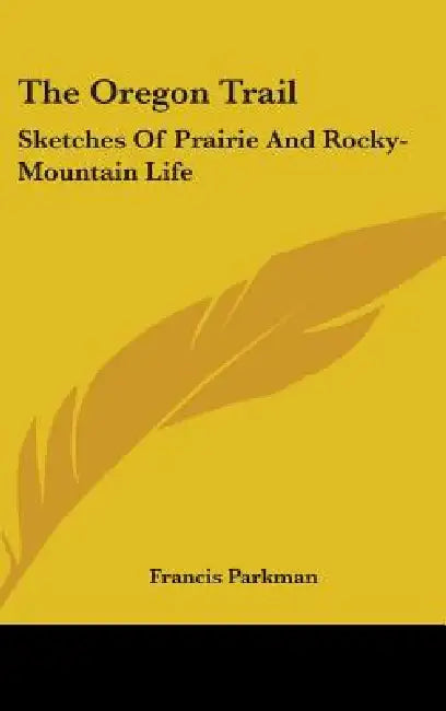 The Oregon Trail: Sketches Of Prairie And Rocky-Mountain Life by Francis Parkman