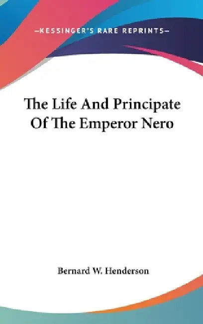 The Life And Principate Of The Emperor Nero by Bernard W. Henderson