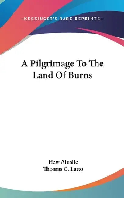 A Pilgrimage To The Land Of Burns by Hew Ainslie, Thomas C. Latto