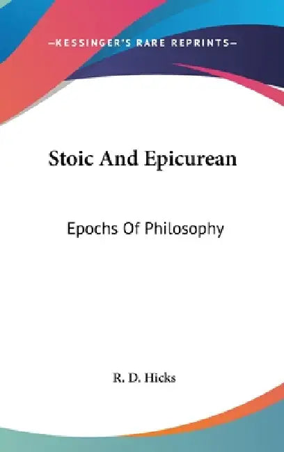 Stoic And Epicurean: Epochs Of Philosophy by R. D. Hicks
