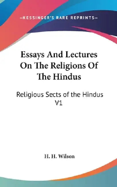 Essays And Lectures On The Religions Of The Hindus: Religious Sects of the Hindus V1 by H. H. Wilson