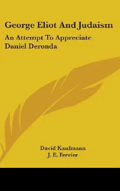George Eliot And Judaism: An Attempt To Appreciate Daniel Deronda by David Kaufmann, J. E. Ferrier