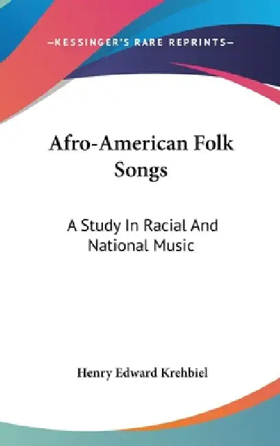 Afro-American Folk Songs: A Study In Racial And National Music by Henry Edward Krehbiel
