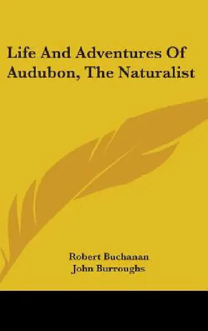 Life And Adventures Of Audubon, The Naturalist by Robert Buchanan, John Burroughs