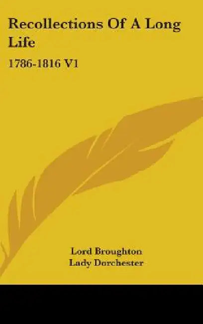 Recollections Of A Long Life: 1786-1816 V1 by Lord Broughton, Lady Dorchester