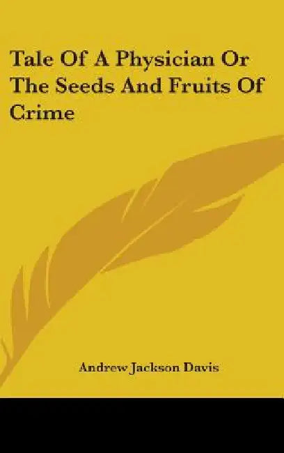 Tale Of A Physician Or The Seeds And Fruits Of Crime by Andrew Jackson Davis