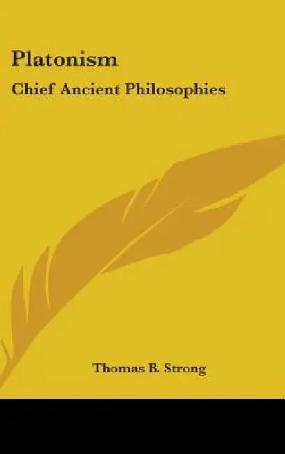 Platonism: Chief Ancient Philosophies by Thomas B. Strong
