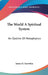The World A Spiritual System: An Outline Of Metaphysics by James H. Snowden