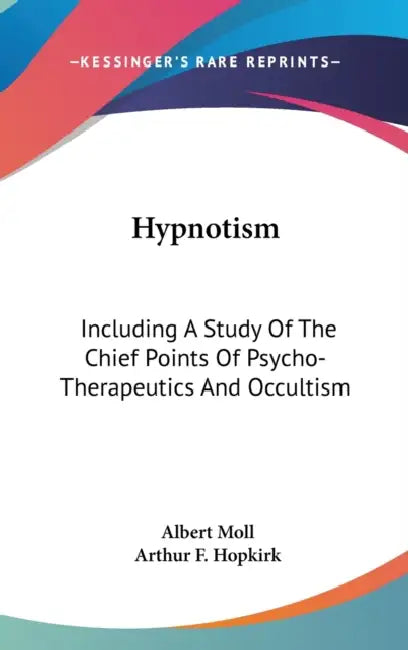 Hypnotism: Including A Study Of The Chief Points Of Psycho-Therapeutics And Occultism by Albert Moll, Arthur F. Hopkirk