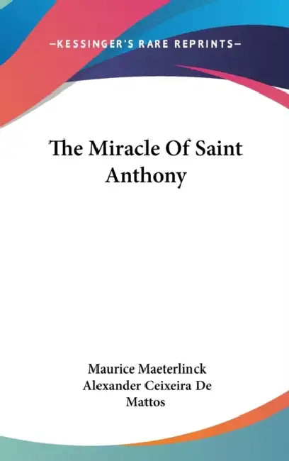 The Miracle Of Saint Anthony by Maurice Maeterlinck, Alexander Ceixeira De Mattos
