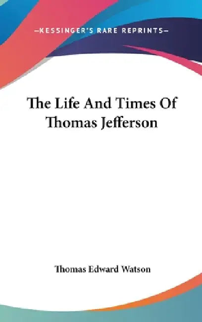 The Life And Times Of Thomas Jefferson by Thomas Edward Watson