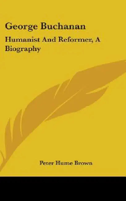 George Buchanan: Humanist And Reformer, A Biography by Peter Hume Brown