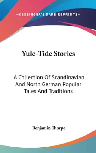 Yule-Tide Stories: A Collection Of Scandinavian And North German Popular Tales And Traditions by Benjamin Thorpe