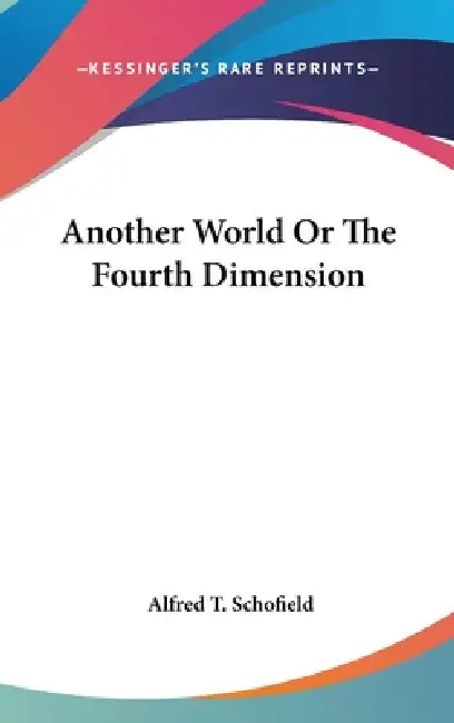 Another World Or The Fourth Dimension by Alfred T. Schofield