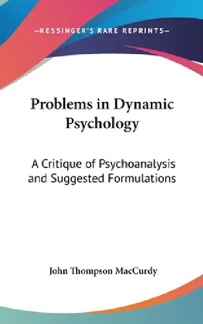 Problems in Dynamic Psychology: A Critique of Psychoanalysis and Suggested Formulations by John Thompson MacCurdy