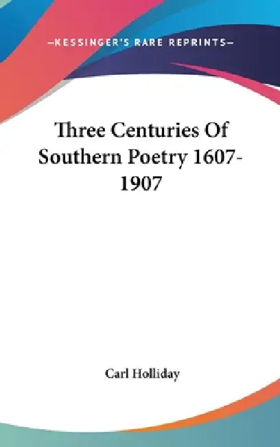 Three Centuries Of Southern Poetry 1607-1907 by Carl Holliday