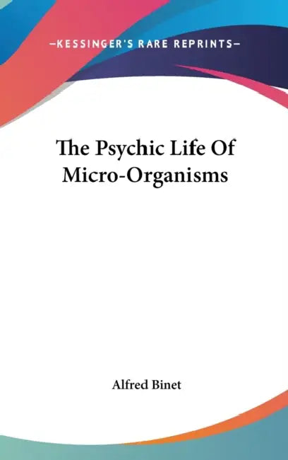 The Psychic Life Of Micro-Organisms by Alfred Binet