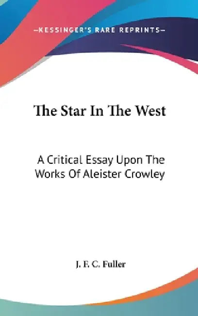 The Star In The West: A Critical Essay Upon The Works Of Aleister Crowley by J. F. C. Fuller
