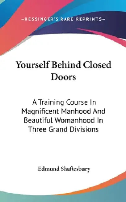 Yourself Behind Closed Doors: A Training Course In Magnificent Manhood And Beautiful Womanhood In Three Grand Divisions by Edmund Shaftesbury