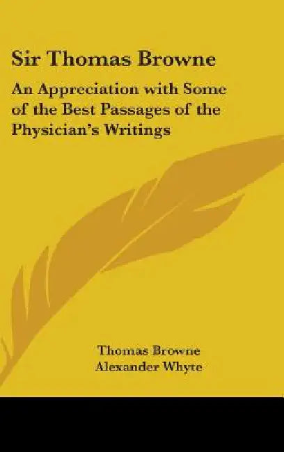 Sir Thomas Browne: An Appreciation with Some of the Best Passages of the Physician's Writings by Thomas Browne, Alexander Whyte