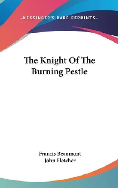 The Knight Of The Burning Pestle by Francis Beaumont, John Fletcher