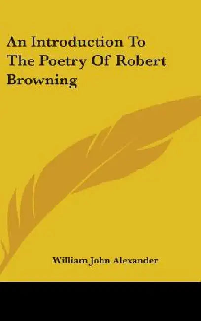 An Introduction To The Poetry Of Robert Browning by William John Alexander