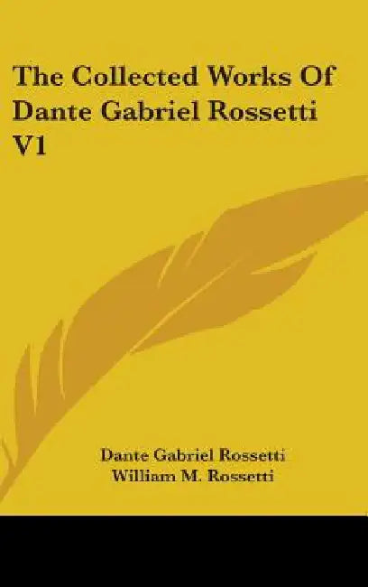 The Collected Works Of Dante Gabriel Rossetti V1 by Dante Gabriel Rossetti, William M. Rossetti