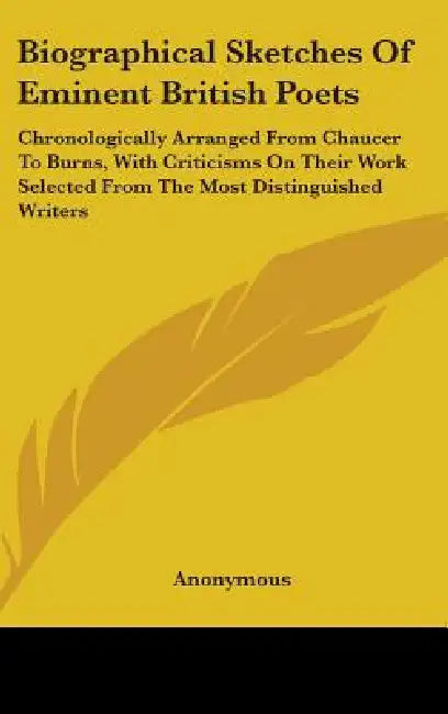 Biographical Sketches Of Eminent British Poets: Chronologically Arranged From Chaucer To Burns, With Criticisms On Their Work Selected From The Most D by Anonymous