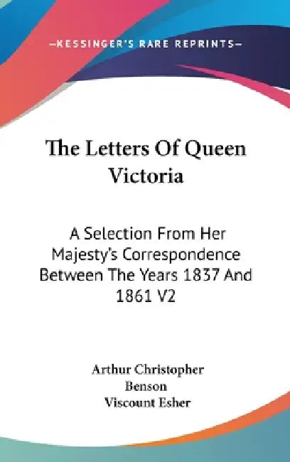 The Letters Of Queen Victoria: A Selection From Her Majesty's Correspondence Between The Years 1837 And 1861 V2 by Arthur Christopher Benson, Viscount Esher