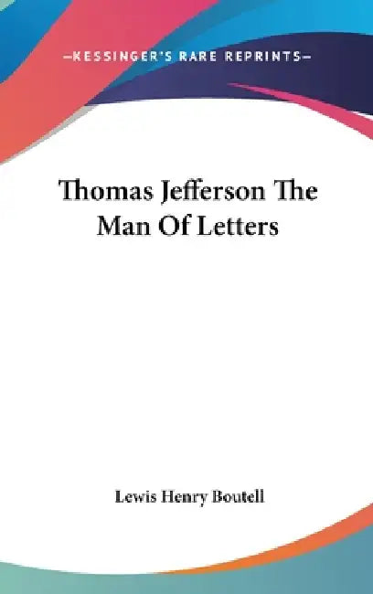 Thomas Jefferson The Man Of Letters by Lewis Henry Boutell