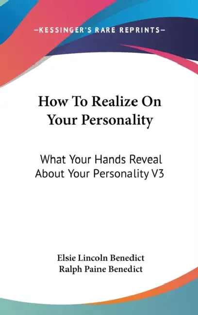 How To Realize On Your Personality: What Your Hands Reveal About Your Personality V3 by Elsie Lincoln Benedict, Ralph Paine Benedict