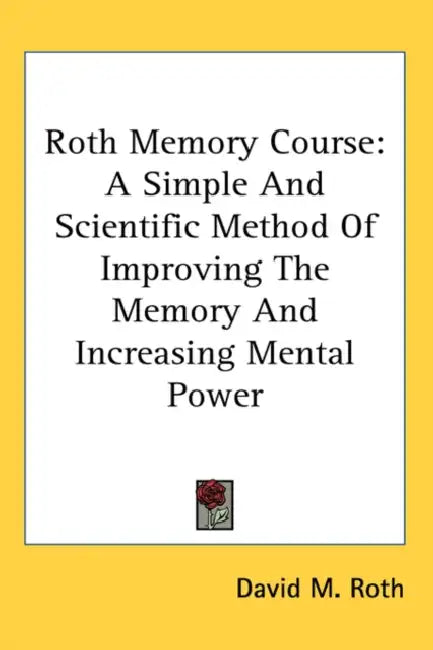 Roth Memory Course: A Simple And Scientific Method Of Improving The Memory And Increasing Mental Power by David M. Roth