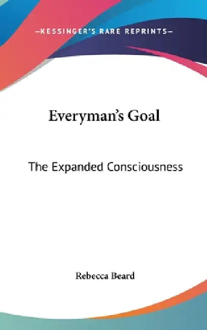 Everyman's Goal: The Expanded Consciousness by Rebecca Beard