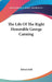 The Life Of The Right Honorable George Canning by Robert Bell