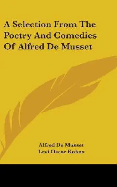 A Selection From The Poetry And Comedies Of Alfred De Musset by Alfred de Musset, Levi Oscar Kuhns