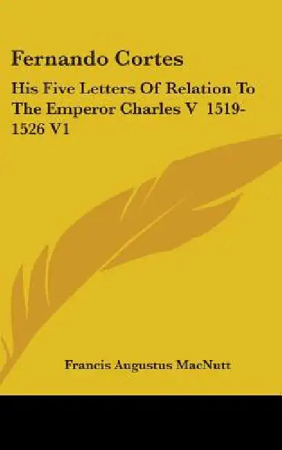 Fernando Cortes: His Five Letters Of Relation To The Emperor Charles V 1519-1526 V1 by Francis Augustus Macnutt