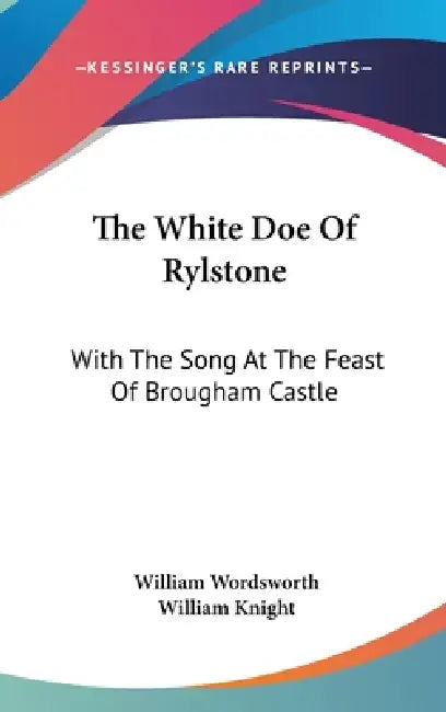 The White Doe Of Rylstone: With The Song At The Feast Of Brougham Castle by William Wordsworth, William Knight