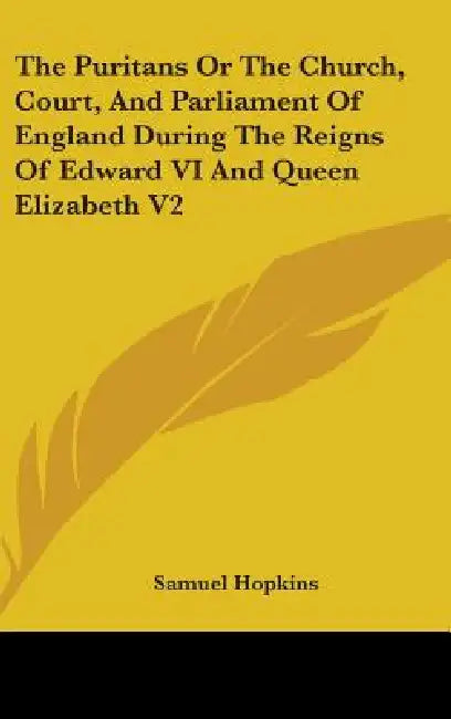 The Puritans Or The Church, Court, And Parliament Of England During The Reigns Of Edward VI And Queen Elizabeth V2 by Samuel Hopkins