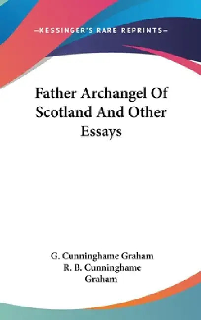 Father Archangel Of Scotland And Other Essays by G. Cunninghame Graham, R. B. Cunninghame Graham