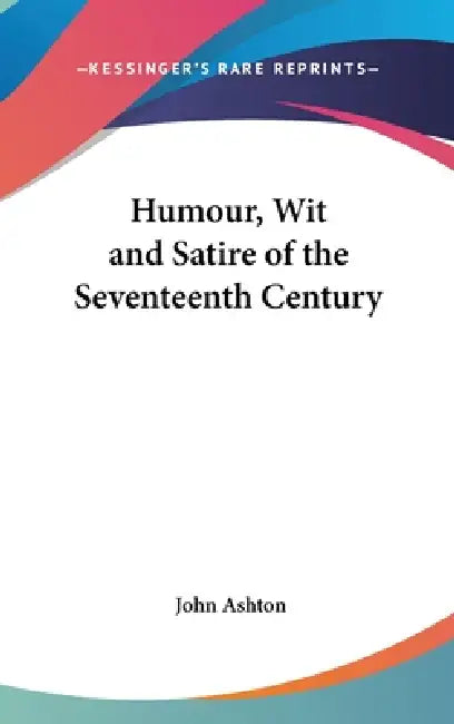 Humour, Wit and Satire of the Seventeenth Century by John Ashton