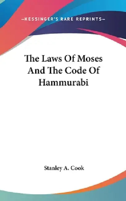 The Laws Of Moses And The Code Of Hammurabi by Stanley a. Cook
