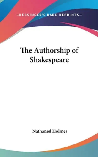 The Authorship of Shakespeare by Nathaniel Holmes