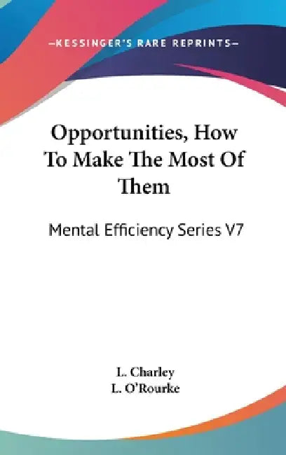 Opportunities, How To Make The Most Of Them: Mental Efficiency Series V7 by L. Charley, L. O'Rourke
