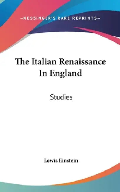 The Italian Renaissance In England: Studies by Lewis Einstein