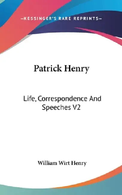 Patrick Henry: Life, Correspondence And Speeches V2 by William Wirt Henry