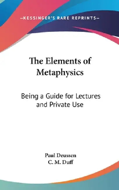 The Elements of Metaphysics: Being a Guide for Lectures and Private Use by Paul Deussen, C. M. Duff