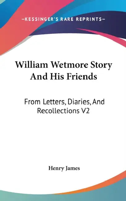 William Wetmore Story And His Friends: From Letters, Diaries, And Recollections V2 by Henry James