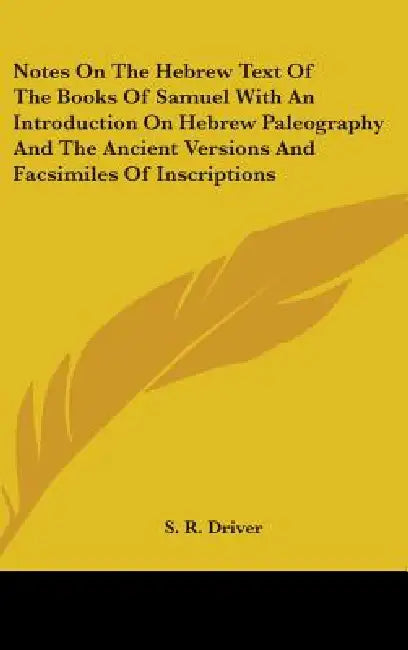 Notes On The Hebrew Text Of The Books Of Samuel With An Introduction On Hebrew Paleography And The Ancient Versions And Facsimiles Of Inscriptions by S. R. Driver