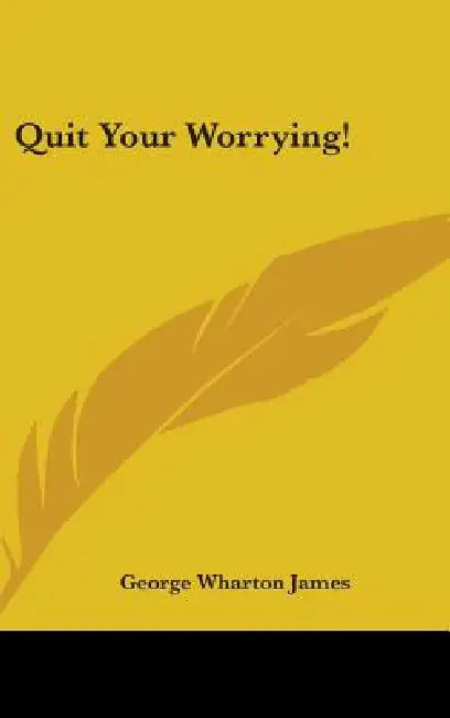 Quit Your Worrying! by George Wharton James