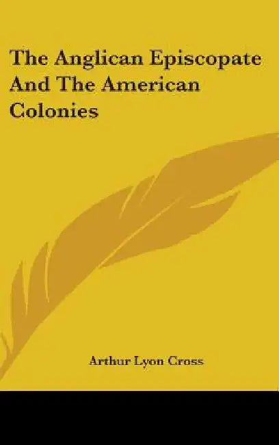 The Anglican Episcopate And The American Colonies by Arthur Lyon Cross